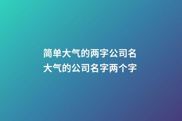 简单大气的两字公司名 大气的公司名字两个字-第1张-公司起名-玄机派